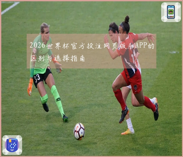 2026世界杯官方投注网页版和APP的区别与选择指南