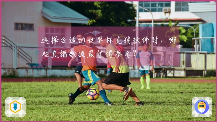 选择合适的世界杯竞猜软件时，哪些直播数据最值得参考？