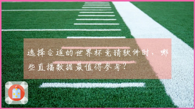 选择合适的世界杯竞猜软件时，哪些直播数据最值得参考？