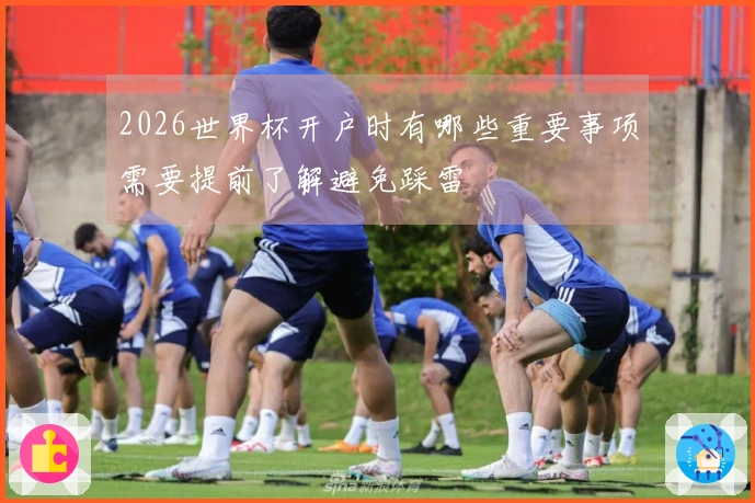 2026世界杯开户时有哪些重要事项需要提前了解避免踩雷